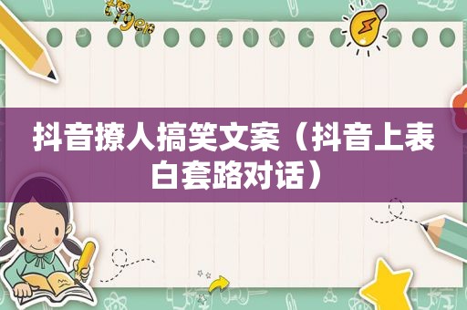 抖音撩人搞笑文案（抖音上表白套路对话）