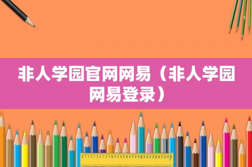 非人学园官网网易（非人学园网易登录）