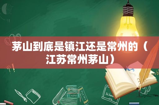 茅山到底是镇江还是常州的（江苏常州茅山）