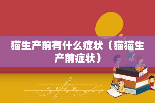 猫生产前有什么症状（猫猫生产前症状）