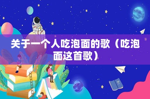 关于一个人吃泡面的歌（吃泡面这首歌）