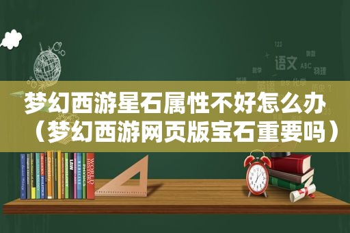 梦幻西游星石属性不好怎么办（梦幻西游网页版宝石重要吗）