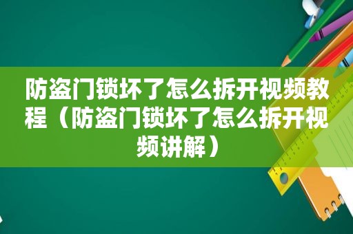 防盗门锁坏了怎么拆开视频教程（防盗门锁坏了怎么拆开视频讲解）