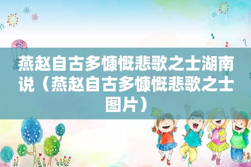 燕赵自古多慷慨悲歌之士湖南说（燕赵自古多慷慨悲歌之士图片）