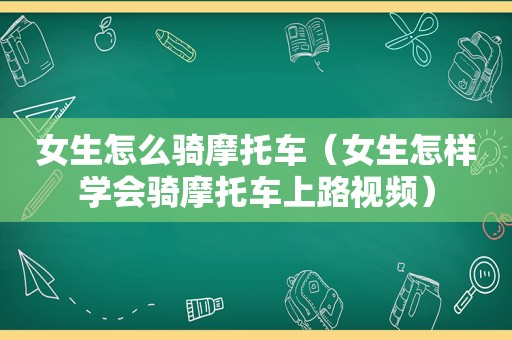 女生怎么骑摩托车（女生怎样学会骑摩托车上路视频）