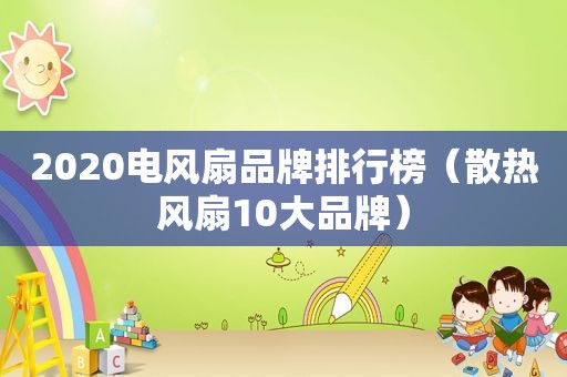 2020电风扇品牌排行榜（散热风扇10大品牌）
