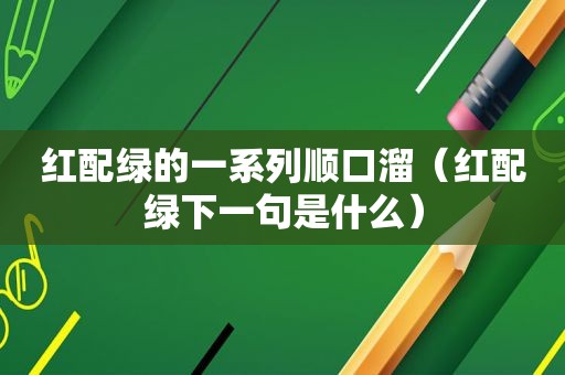 红配绿的一系列顺口溜（红配绿下一句是什么）