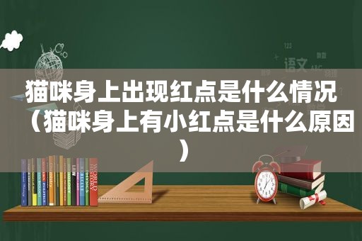 猫咪身上出现红点是什么情况（猫咪身上有小红点是什么原因）