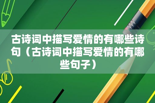 古诗词中描写爱情的有哪些诗句（古诗词中描写爱情的有哪些句子）