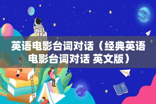 英语电影台词对话（经典英语电影台词对话 英文版）