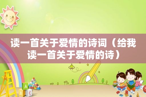 读一首关于爱情的诗词（给我读一首关于爱情的诗）