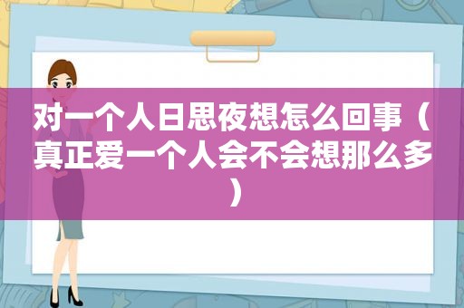 对一个人日思夜想怎么回事（真正爱一个人会不会想那么多）