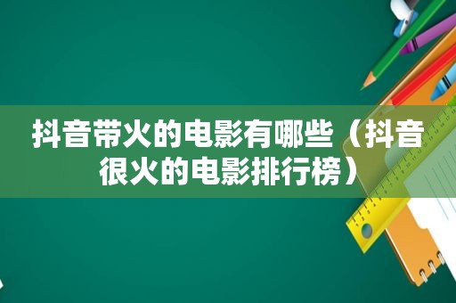 抖音带火的电影有哪些（抖音很火的电影排行榜）