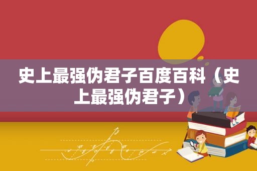 史上最强伪君子百度百科（史上最强伪君子）