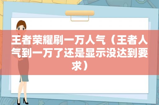 王者荣耀刷一万人气（王者人气到一万了还是显示没达到要求）