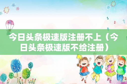 今日头条极速版注册不上（今日头条极速版不给注册）