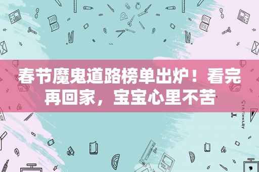 春节魔鬼道路榜单出炉！看完再回家，宝宝心里不苦