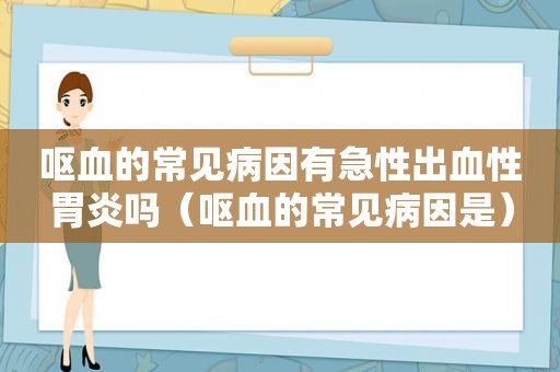 呕血的常见病因有急性出血性胃炎吗（呕血的常见病因是）