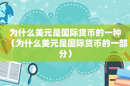 为什么美元是国际货币的一种（为什么美元是国际货币的一部分）
