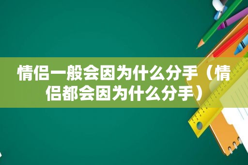 情侣一般会因为什么分手（情侣都会因为什么分手）