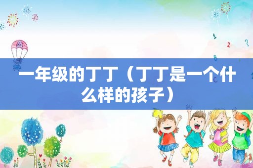 一年级的丁丁（丁丁是一个什么样的孩子）