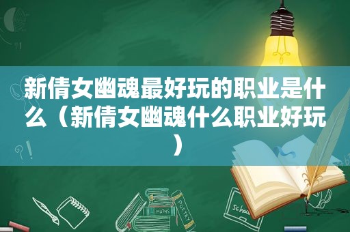 新倩女幽魂最好玩的职业是什么（新倩女幽魂什么职业好玩）