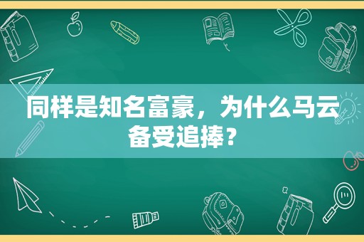 同样是知名富豪，为什么马云备受追捧？