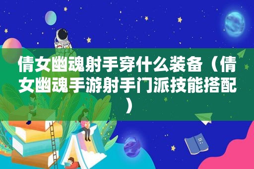 倩女幽魂射手穿什么装备（倩女幽魂手游射手门派技能搭配）