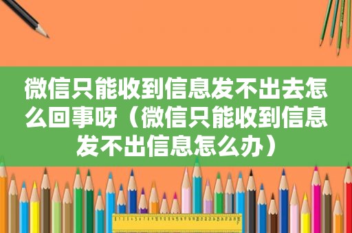 微信只能收到信息发不出去怎么回事呀（微信只能收到信息发不出信息怎么办）