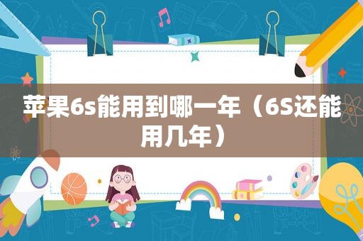 苹果6s能用到哪一年（6S还能用几年）