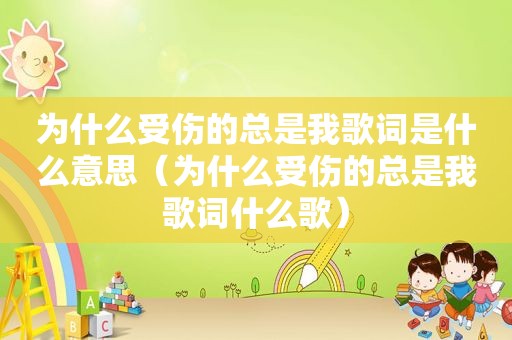 为什么受伤的总是我歌词是什么意思（为什么受伤的总是我歌词什么歌）