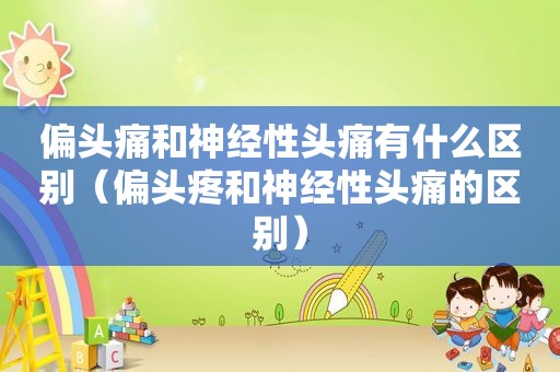 偏头痛和神经性头痛有什么区别（偏头疼和神经性头痛的区别）