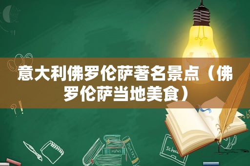 意大利佛罗伦萨著名景点（佛罗伦萨当地美食）