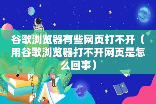 谷歌浏览器有些网页打不开（用谷歌浏览器打不开网页是怎么回事）