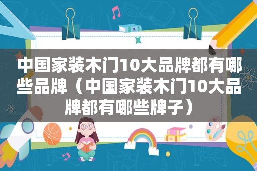 中国家装木门10大品牌都有哪些品牌（中国家装木门10大品牌都有哪些牌子）