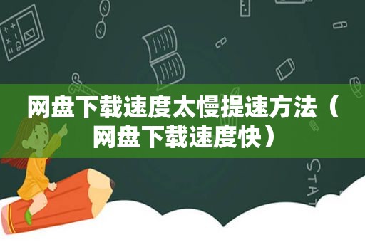 网盘下载速度太慢提速方法（网盘下载速度快）