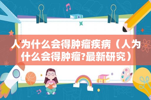 人为什么会得肿瘤疾病（人为什么会得肿瘤?最新研究）