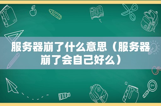 服务器崩了什么意思（服务器崩了会自己好么）