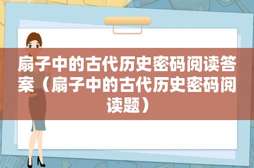 扇子中的古代历史密码阅读答案（扇子中的古代历史密码阅读题）