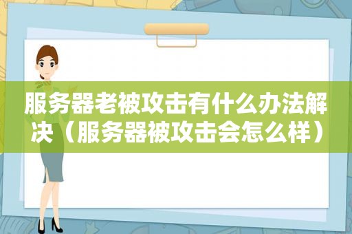 服务器老被攻击有什么办法解决（服务器被攻击会怎么样）