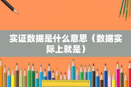 实证数据是什么意思（数据实际上就是）