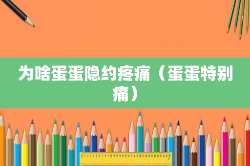 为啥蛋蛋隐约疼痛（蛋蛋特别痛）