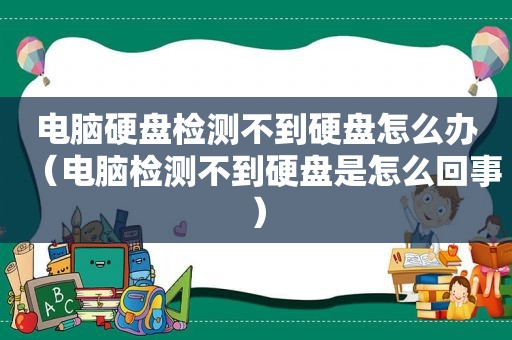 电脑硬盘检测不到硬盘怎么办（电脑检测不到硬盘是怎么回事）