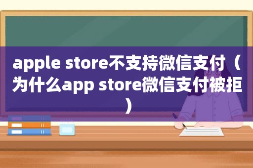 apple store不支持微信支付（为什么app store微信支付被拒）