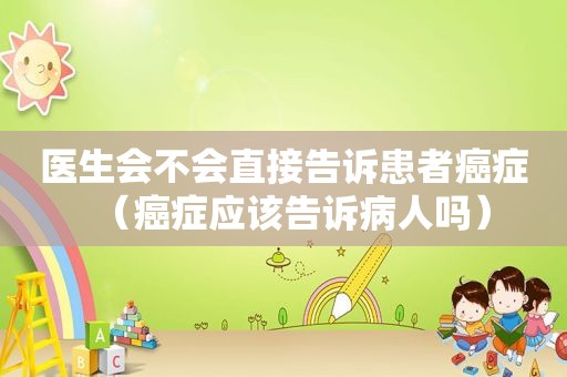 医生会不会直接告诉患者癌症（癌症应该告诉病人吗）