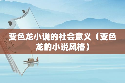 变色龙小说的社会意义（变色龙的小说风格）