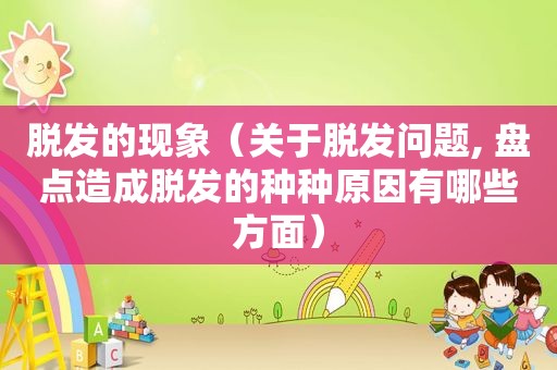 脱发的现象（关于脱发问题, 盘点造成脱发的种种原因有哪些方面）  第1张