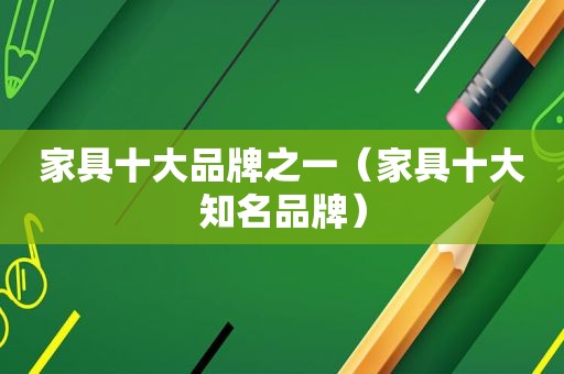 家具十大品牌之一（家具十大知名品牌）