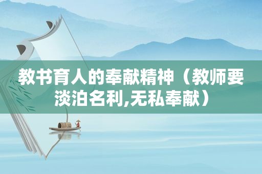教书育人的奉献精神（教师要淡泊名利,无私奉献）