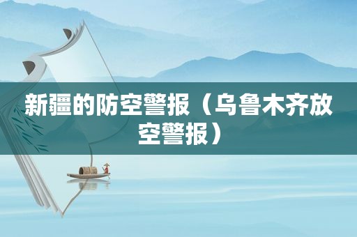 新疆的防空警报（乌鲁木齐放空警报）